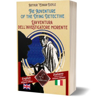 The Adventure of the Dying Detective – L'avventura dell’investigatore morente: Bilingual parallel text - Bilingue con testo a fronte: English - Italian / Inglese - Italiano [His Last Bow: Some Reminiscences of Sherlock Holmes] (Arthur Conan Doyle)