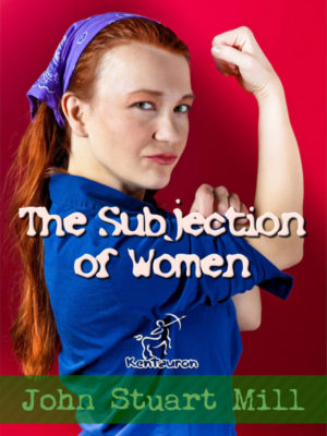 The Subjection of Women (Annotated) (Women's rights)